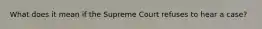 What does it mean if the Supreme Court refuses to hear a case?
