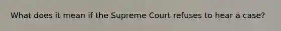 What does it mean if the Supreme Court refuses to hear a case?