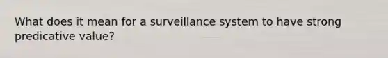 What does it mean for a surveillance system to have strong predicative value?