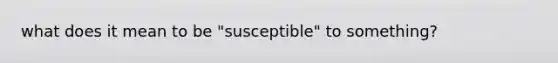 what does it mean to be "susceptible" to something?