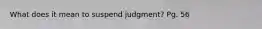 What does it mean to suspend judgment? Pg. 56