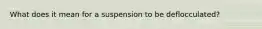 What does it mean for a suspension to be deflocculated?