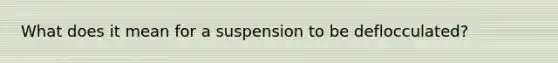 What does it mean for a suspension to be deflocculated?