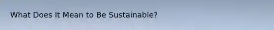 What Does It Mean to Be Sustainable?