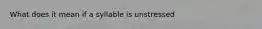 What does it mean if a syllable is unstressed