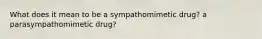 What does it mean to be a sympathomimetic drug? a parasympathomimetic drug?