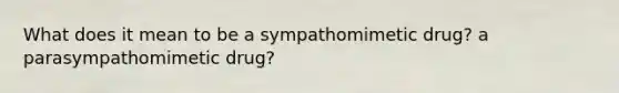 What does it mean to be a sympathomimetic drug? a parasympathomimetic drug?