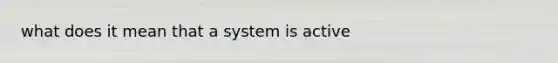 what does it mean that a system is active