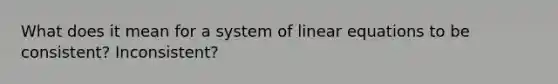 What does it mean for a system of <a href='https://www.questionai.com/knowledge/kyDROVbHRn-linear-equations' class='anchor-knowledge'>linear equations</a> to be consistent? Inconsistent?