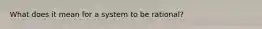 What does it mean for a system to be rational?