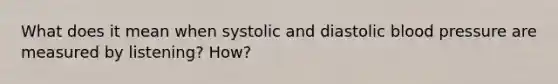 What does it mean when systolic and diastolic blood pressure are measured by listening? How?