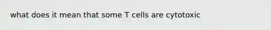 what does it mean that some T cells are cytotoxic