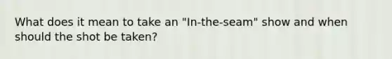 What does it mean to take an "In-the-seam" show and when should the shot be taken?