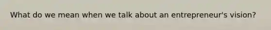 What do we mean when we talk about an entrepreneur's vision?