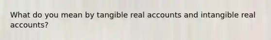 What do you mean by tangible real accounts and intangible real accounts?