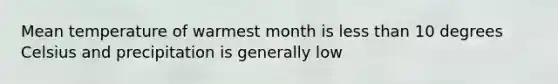 Mean temperature of warmest month is less than 10 degrees Celsius and precipitation is generally low