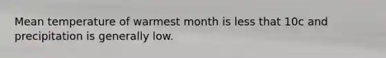 Mean temperature of warmest month is less that 10c and precipitation is generally low.