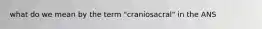 what do we mean by the term "craniosacral" in the ANS