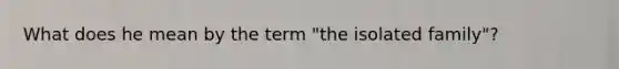 What does he mean by the term "the isolated family"?