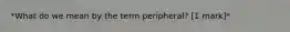 *What do we mean by the term peripheral? [1 mark]*