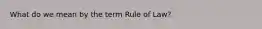 What do we mean by the term Rule of Law?