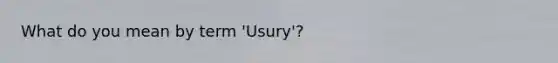 What do you mean by term 'Usury'?