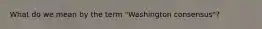 What do we mean by the term "Washington consensus"?