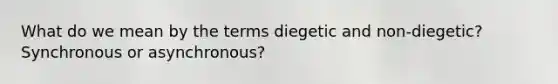 What do we mean by the terms diegetic and non-diegetic? Synchronous or asynchronous?