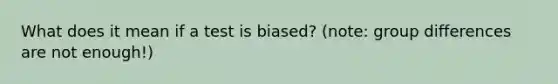 What does it mean if a test is biased? (note: group differences are not enough!)