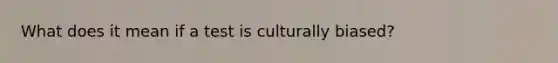 What does it mean if a test is culturally biased?