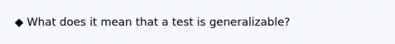 ◆ What does it mean that a test is generalizable?