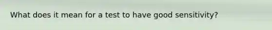 What does it mean for a test to have good sensitivity?