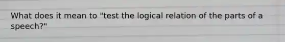 What does it mean to "test the logical relation of the parts of a speech?"