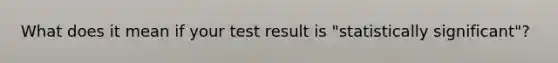 What does it mean if your test result is "statistically significant"?