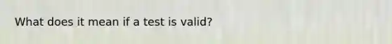 What does it mean if a test is valid?