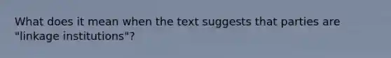 What does it mean when the text suggests that parties are "<a href='https://www.questionai.com/knowledge/kyLSDaivBQ-linkage-institutions' class='anchor-knowledge'>linkage institutions</a>"?