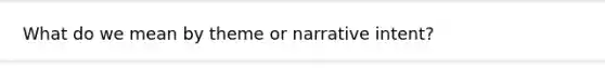 What do we mean by theme or narrative intent?