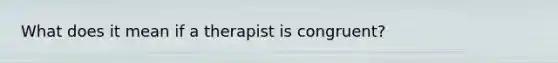 What does it mean if a therapist is congruent?