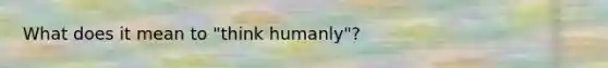 What does it mean to "think humanly"?