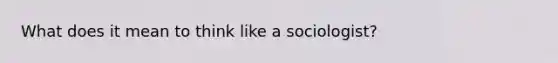 What does it mean to think like a sociologist?