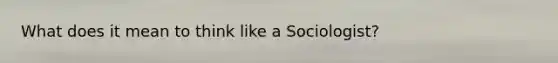 What does it mean to think like a Sociologist?