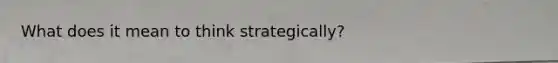 What does it mean to think strategically?