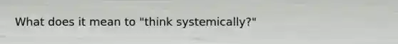 What does it mean to "think systemically?"