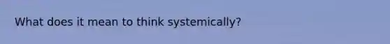 What does it mean to think systemically?