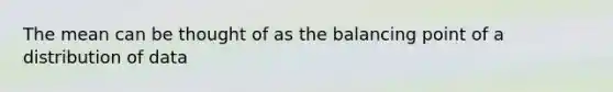 The mean can be thought of as the balancing point of a distribution of data