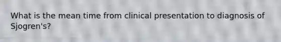 What is the mean time from clinical presentation to diagnosis of Sjogren's?