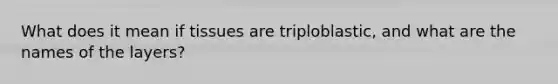 What does it mean if tissues are triploblastic, and what are the names of the layers?