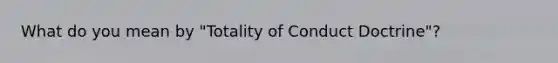 What do you mean by "Totality of Conduct Doctrine"?