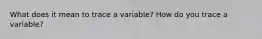 What does it mean to trace a variable? How do you trace a variable?