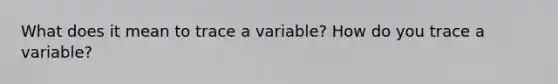 What does it mean to trace a variable? How do you trace a variable?